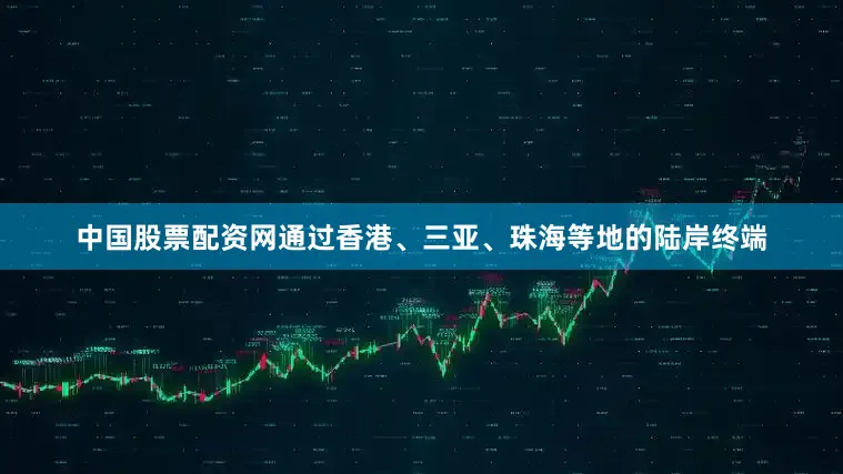 中国股票配资网通过香港、三亚、珠海等地的陆岸终端