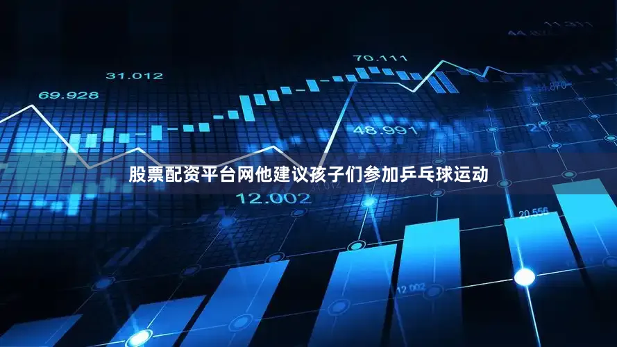 股票配资平台网他建议孩子们参加乒乓球运动