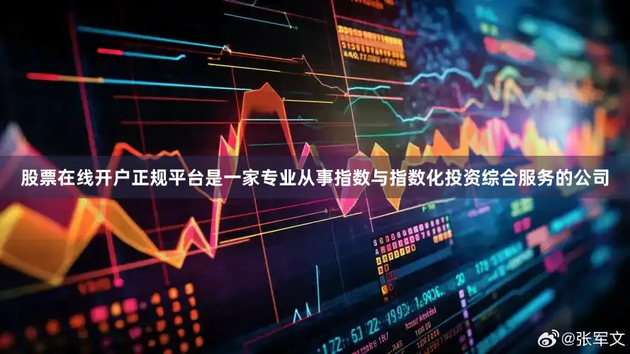股票在线开户正规平台是一家专业从事指数与指数化投资综合服务的公司