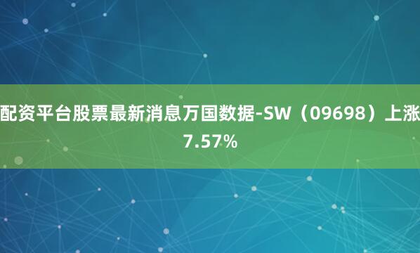 配资平台股票最新消息万国数据-SW（09698）上涨7.57%