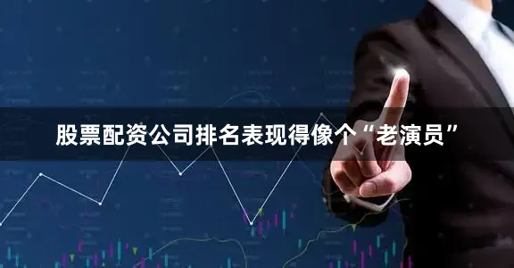 股票配资公司排名表现得像个“老演员”