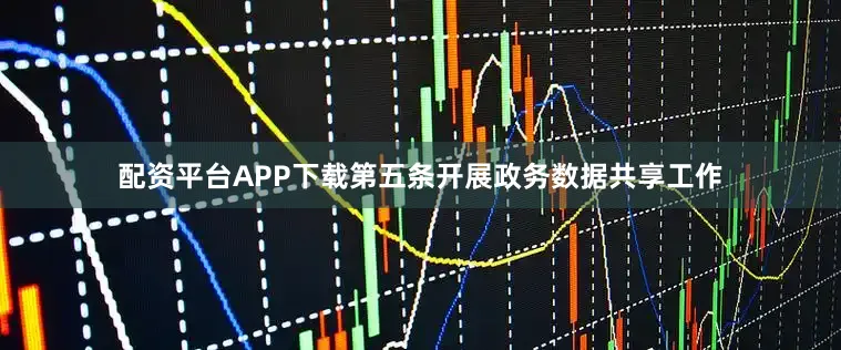 配资平台APP下载　　第五条开展政务数据共享工作