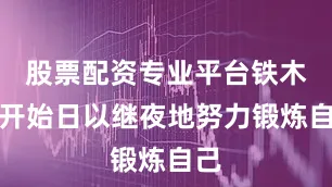 股票配资专业平台铁木真开始日以继夜地努力锻炼自己