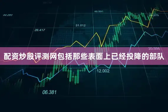 配资炒股评测网包括那些表面上已经投降的部队